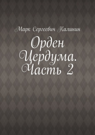 Марк Сергеевич Калинин. Орден Цердума. Часть 2