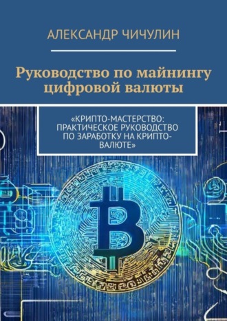 Александр Чичулин. Руководство по майнингу цифровой валюты