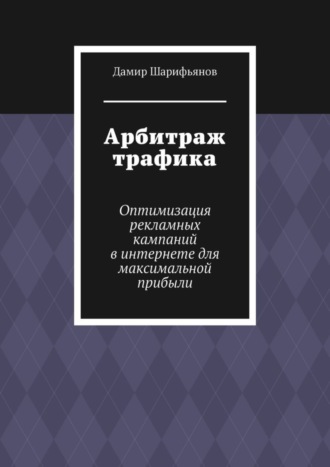 Обложка книги «Арбитраж трафика. Оптимизация рекламных кампаний в интернете для максимальной прибыли»