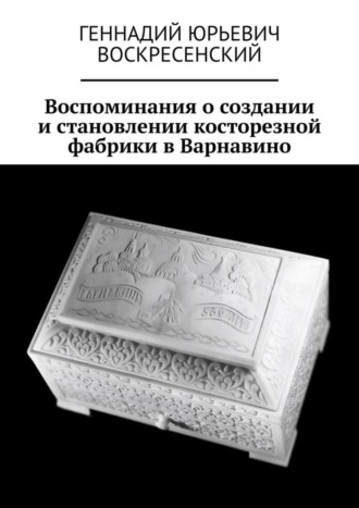 Обложка книги «Воспоминания о создании и становлении косторезной фабрики в Варнавино»