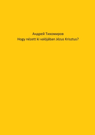 Андрей Тихомиров. Hogy n?zett ki val?j?ban J?zus Krisztus?