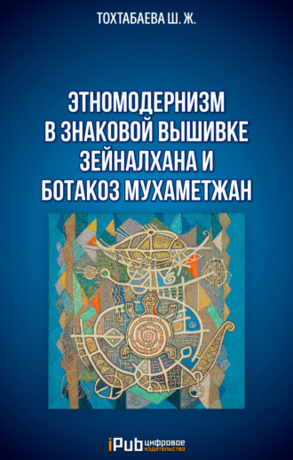 Обложка книги «Этномодернизм в знаковой вышивке Зейналхана и Ботакоз Мухаметжан»