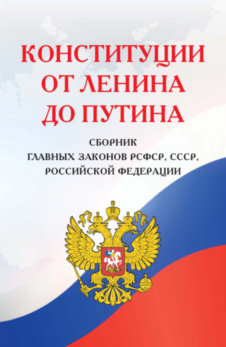 Обложка книги «Конституции от Ленина до Путина. Сборник главных законов РСФСР, СССР, РФ»