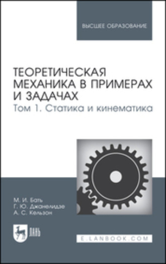 М. И. Бать. Теоретическая механика в примерах и задачах. Том 1. Статика и кинематика. Учебное пособие для вузов