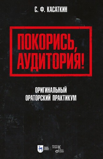 С. Ф. Касаткин. Покорись, аудитория! Оригинальный ораторский практикум. Учебное пособие для вузов