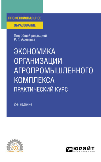 Равиль Галимзянович Ахметов. Экономика организации агропромышленного комплекса. Практический курс 2-е изд. Учебное пособие для СПО