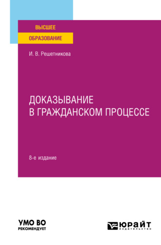 Ирина Валентиновна Решетникова. Доказывание в гражданском процессе 8-е изд., пер. и доп. Учебно-практическое пособие для вузов