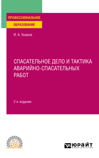 Игорь Анатольевич Ушаков. Спасательное дело и тактика аварийно-спасательных работ 2-е изд., пер. и доп. Учебное пособие для СПО