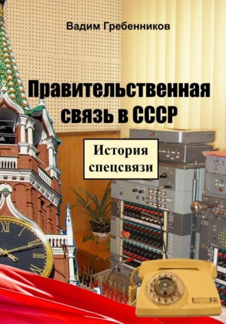 Обложка книги «Правительственная связь в СССР. История спецсвязи»