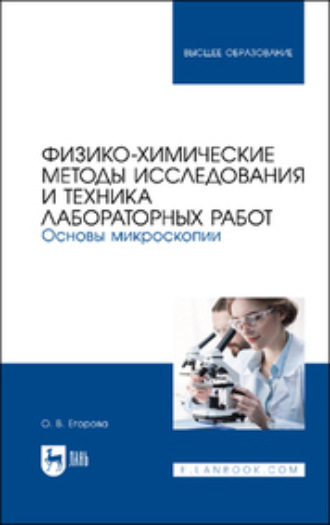 О. В. Егорова. Физико-химические методы исследования и техника лабораторных работ. Основы микроскопии. Учебное пособие для вузов