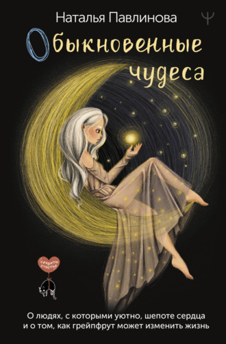 Обложка книги «Обыкновенные чудеса. О людях, с которыми уютно, шепоте сердца и о том, как грейпфрут может изменить жизнь»