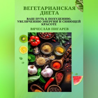 Обложка книги «Вегетарианская диета: Ваш путь к похудению, увеличению энергии и сияющей красоте»