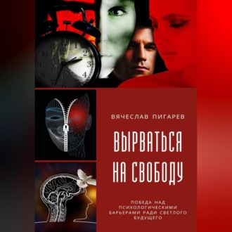 Обложка книги «Вырваться на свободу: победа над психологическими барьерами ради светлого будущего»