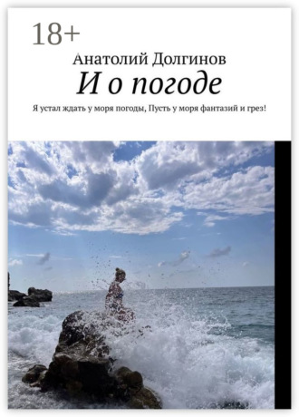 Обложка книги «И о погоде. Я устал ждать у моря погоды, пусть у моря фантазий и грез!»