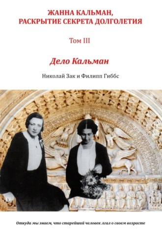 Николай Зак. Жанна Кальман, раскрытие секрета долголетия. Том III. Дело Кальман. Откуда мы знаем, что старейший человек лгал о своем возрасте