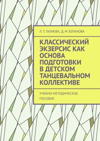 Обложка книги «Классический экзерсис как основа подготовки в детском танцевальном коллективе. Учебно-методическое пособие»
