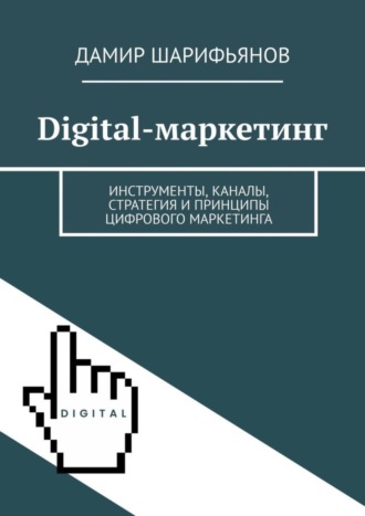 Обложка книги «Digital-маркетинг. Инструменты, каналы, стратегия и принципы цифрового маркетинга»