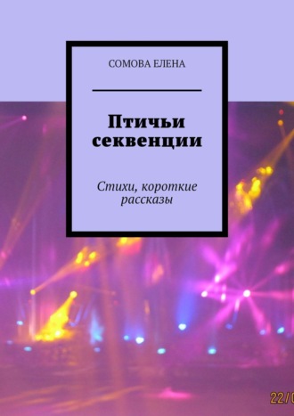 Сомова Елена. Птичьи секвенции. Стихи, короткие рассказы