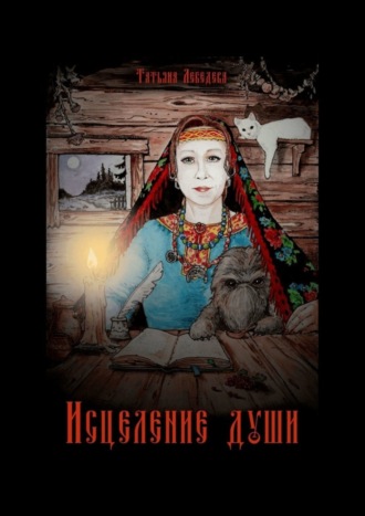 Обложка книги «Исцеление души. Откровения Ведуньи о Мироустройстве, Карме, Силе Рода и Предназначении»