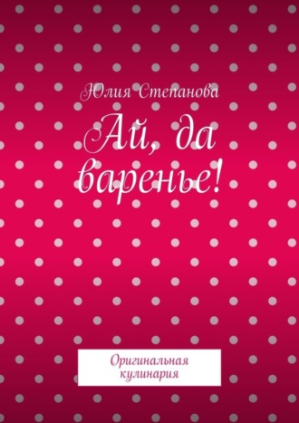 Обложка книги «Ай, да варенье! Оригинальная кулинария»
