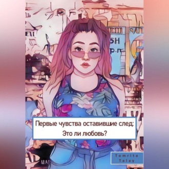 Обложка книги «Первые чувства, оставившие след. Это ли любовь?»