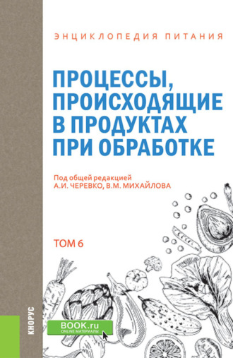 А И Черевко. Энциклопедия питания. Том 6. Процессы, происходящие в продуктах при обработке. (Бакалавриат). Справочное издание.