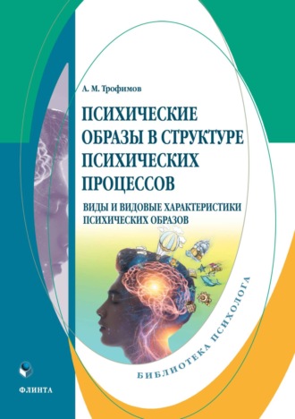 А. М. Трофимов. Психические образы в структуре психических процессов. Виды и видовые характеристики психических образов