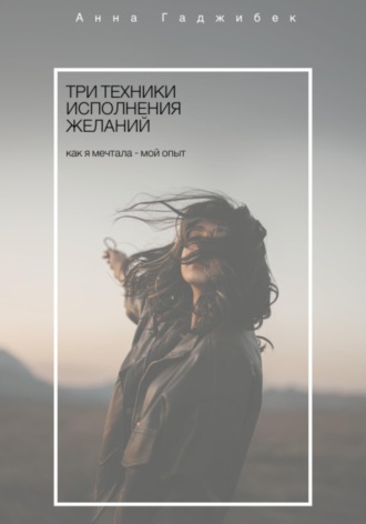 Обложка книги «Три техники исполнения желаний. Как я мечтала - мой опыт»