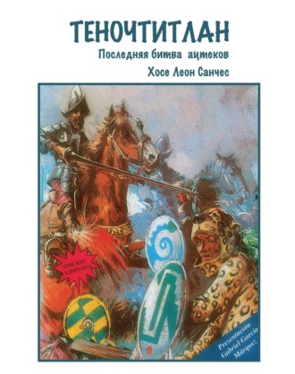 Хосе Леон Санчес. Теночтитлан. Последняя битва ацтеков