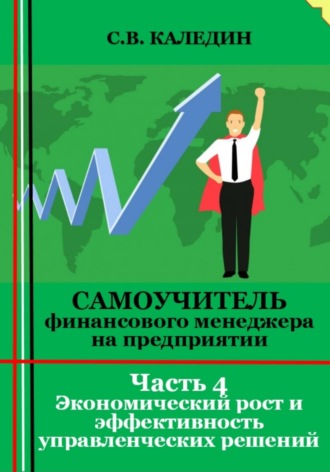 Обложка книги «Самоучитель финансового менеджера на предприятии. Часть 4. Экономический рост и эффективность управленческих решений»