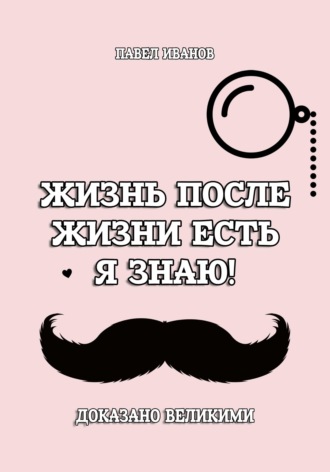 Обложка книги «Жизнь после жизни есть. Я знаю! Доказано великими»
