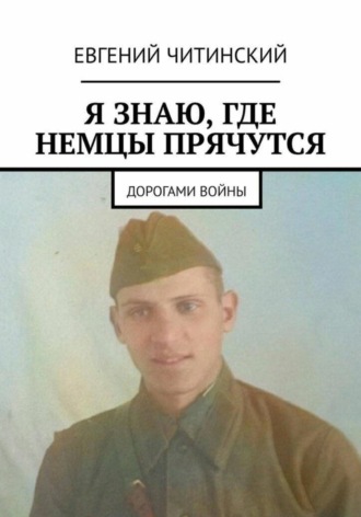 Евгений Читинский. Я знаю, где немцы прячутся