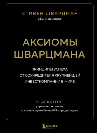 Стивен Шварцман. Аксиомы Шварцмана. Принципы успеха от соучредителя крупнейшей инвесткомпании в мире