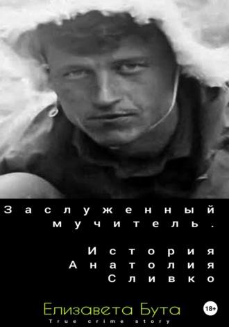 Обложка книги «Заслуженный мучитель. История Анатолия Сливко»