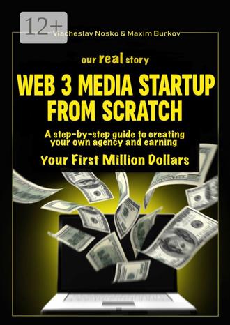 Обложка книги «Our real story: Web3 Media Startup From Scratch. A step-by-step guide to creating your own agency and earning your first million dollars»