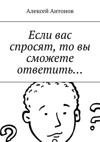 Алексей Антонов. Если вас спросят, то вы сможете ответить…