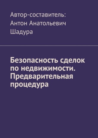 Антон Анатольевич Шадура. Безопасность сделок по недвижимости. Предварительная процедура