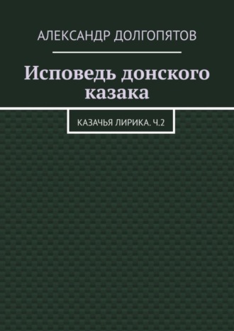 Обложка книги «Исповедь донского казака. Казачья лирика.Ч.2»