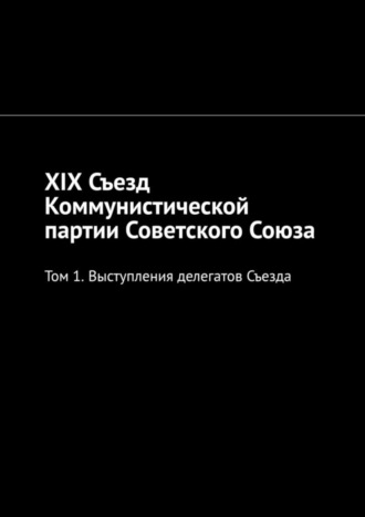 Обложка книги «XIX Съезд Коммунистической партии Советского Союза. Том 1. Выступления делегатов Съезда»