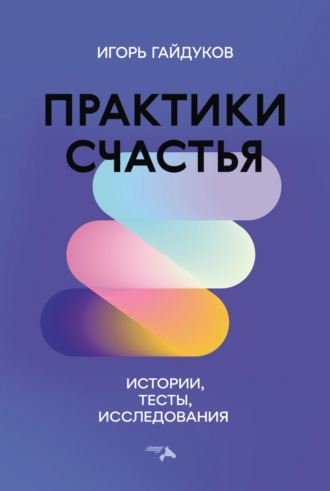 Обложка книги «Практики счастья. Истории, тесты, исследования»