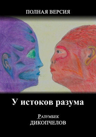 Разумбек Дикопчелов. У истоков разума. Полная версия