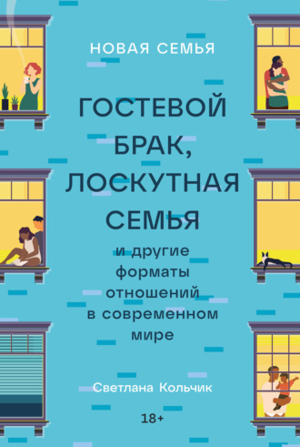 Светлана Кольчик. Новая семья. Гостевой брак, лоскутная семья и другие форматы отношений в современном мире