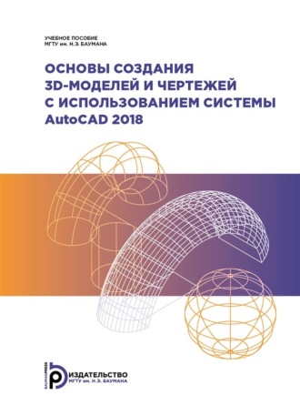 Обложка книги «Основы создания 3D-моделей и чертежей с использованием системы AutoCAD 2018»
