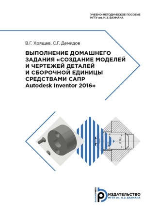 Обложка книги «Выполнение домашнего задания «Создание моделей и чертежей деталей и сборочной единицы средствами САПР Autodesk Inventor 2016»»