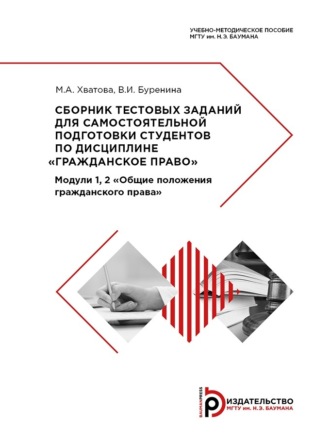 М. А. Хватова. Сборник тестовых заданий для самостоятельной подготовки студентов по дисциплине «Гражданское право». Модули 1, 2 «Общие положения гражданского права»