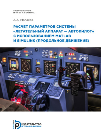 Обложка книги «Расчет параметров системы «летательный аппарат–автопилот» с использованием MATLAB и SIMULINK (продольное движение)»
