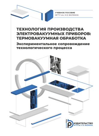 Обложка книги «Технология производства электровакуумных приборов: термовакуумная обработка. Экспериментальное сопровождение технологического процесса»