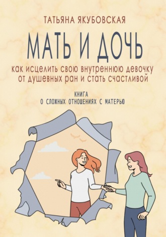 Обложка книги «Мать и дочь. Как исцелить свою внутреннюю девочку от душевных ран и стать счастливой»