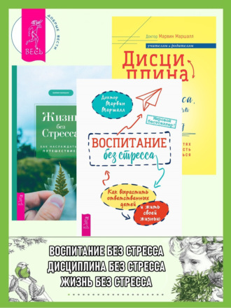 Марвин Маршалл. Воспитание без стресса: как вырастить ответственных детей и жить своей жизнью. Дисциплина без стресса, наказаний и наград: как развить в детях ответственность и желание учиться. Жизнь без стресса: как наслаждаться путешествием