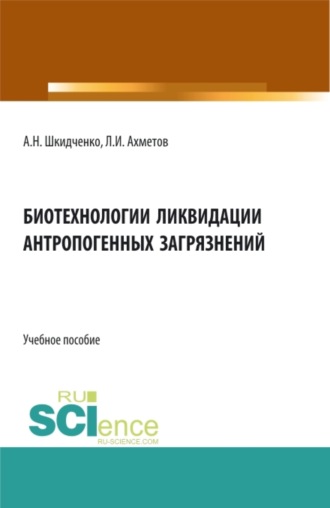 Александр Николаевич Шкидченко. Биотехнологии ликвидации антропогенных загрязнений. (Бакалавриат, Магистратура, Специалитет). Учебное пособие.